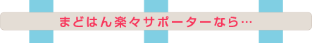 まどはん楽々サポーターなら・・・