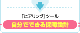 「ヒアリング」ツール 自分でできる保障設計